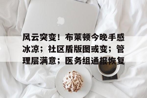 KAIYUN SPORTS-包含风云突变！布莱顿今晚手感冰凉；社区盾版图或变；管理层满意；医务组通报恢复的词条